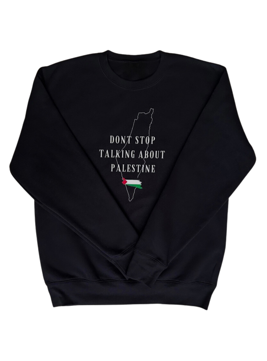 Sweatshirt- DONT STOP TALKING ABOUT PALESTINE